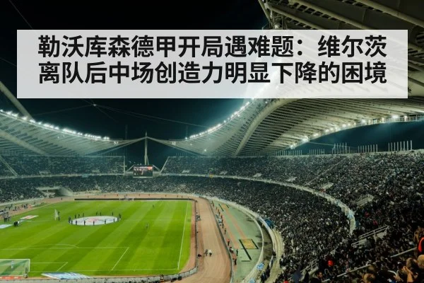 勒沃库森德甲开局遇难题:维尔茨离队后中场创造力明显下降的困境